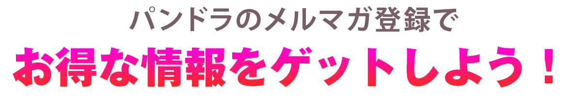 パンドラのメルマガ登録でお得な情報をゲットしよう！