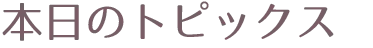 本日のトピックス